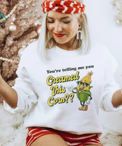 You’re Telling Me You Creamed This Corn shirt, hoodie, sweater, long sleeve and tank top You’re Telling Me You Creamed This Corn shirt