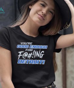 You’re good enough for fucking Detroit Lions shirt