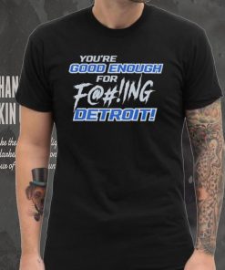 You’re good enough for fucking Detroit Lions shirt
