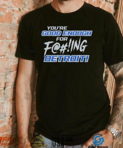 You’re good enough for fucking Detroit Lions shirt