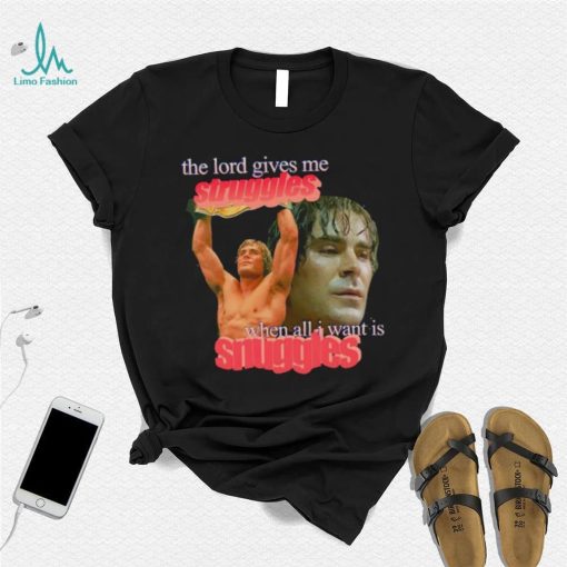 Zac Efron the Lord give me struggles when all I want is snuggles shirt