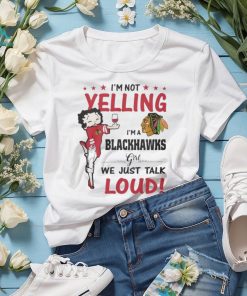 betty Boop I’m Not Yelling I’m A Chicago Blackhawks Girl We Just Talk Loud 2024 Shirt
