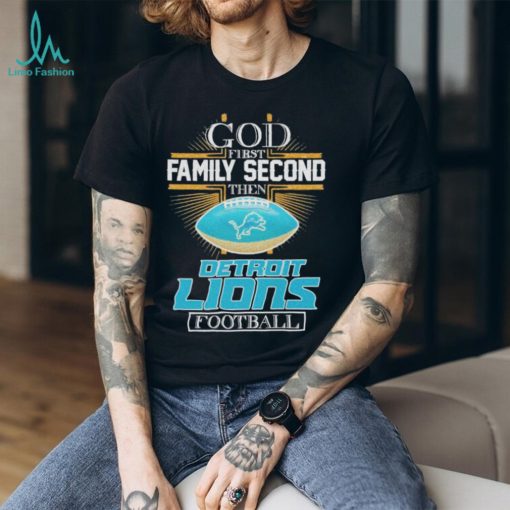 god first Family Second Then Detroit Lions Football 2024 shirt