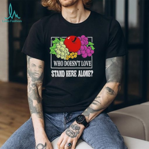 who Doesn’T Love Stand Here Alone T Shirt