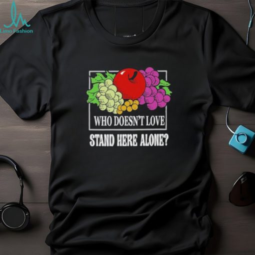 who Doesn’T Love Stand Here Alone T Shirt