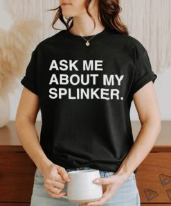 0330 Ask Me About My Splinker shirt