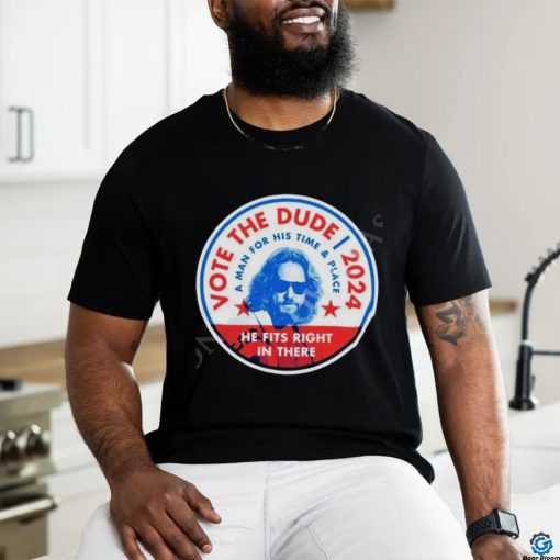 2024 Vote The Dude A Man For His Time And Place Shirt t shirt