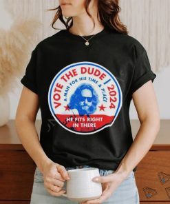 2024 Vote The Dude A Man For His Time And Place Shirt t shirt, hoodie, sweater, long sleeve and tank top 2024 Vote The Dude A Man For His Time And Place Shirt t shirt