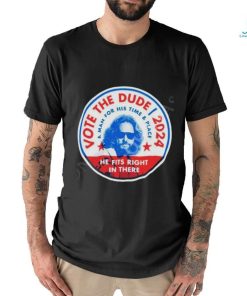 2024 Vote The Dude A Man For His Time And Place Shirt t shirt, hoodie, sweater, long sleeve and tank top 2024 Vote The Dude A Man For His Time And Place Shirt t shirt
