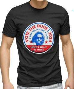 2024 Vote The Dude A Man For His Time And Place Shirt t shirt, hoodie, sweater, long sleeve and tank top 2024 Vote The Dude A Man For His Time And Place Shirt t shirt