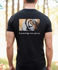 A Cornered Tiger Never Gives Up Shirt