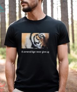 A Cornered Tiger Never Gives Up Shirt