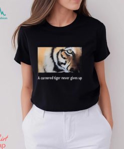 A Cornered Tiger Never Gives Up Shirt