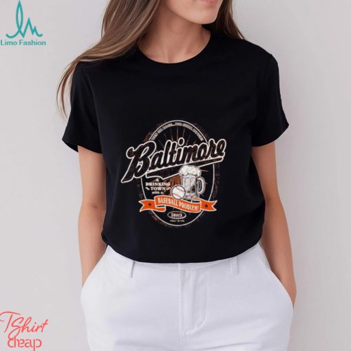 A Drinking Town with a baseball Problem Baltimore shirt