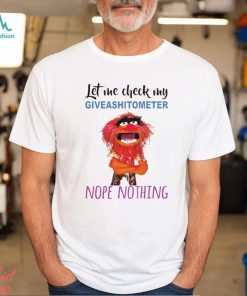 Animal muppet let me check my giveashitometer nope nothing shirt.