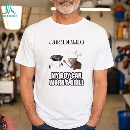 Autism Be Damned My Boy Can Work A Grill shirt