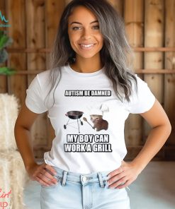 Autism Be Damned My Boy Can Work A Grill shirt