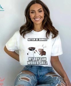 Autism Be Damned My Boy Can Work A Grill shirt