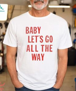 Baby let’s go all the way shirt