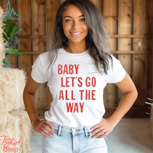 Baby let’s go all the way shirt
