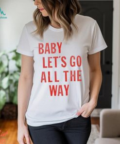 Baby let’s go all the way shirt
