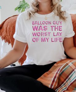 Balloon Guy Was The Worst Lay Of My Life shirt