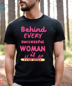 Behind Every Successful Woman Is Herself shirt