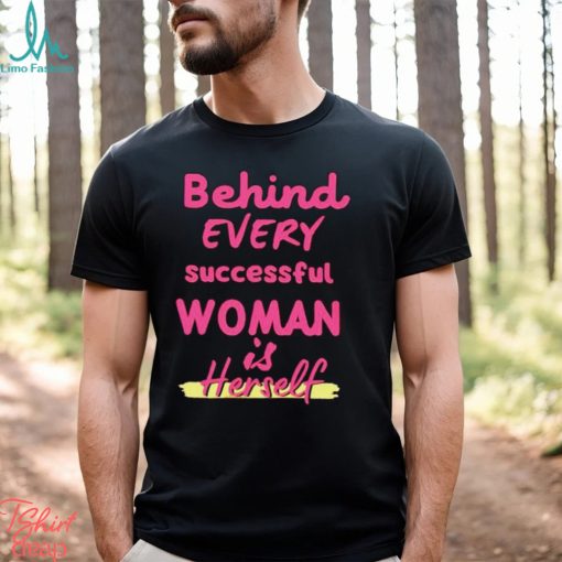 Behind Every Successful Woman Is Herself shirt