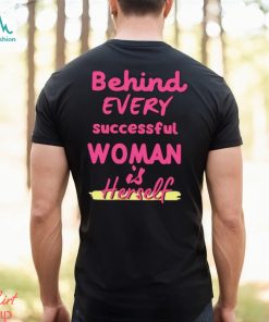 Behind Every Successful Woman Is Herself shirt