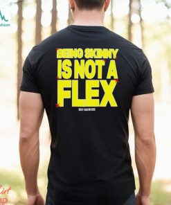 Being Skinny Is Not A Flex shirt