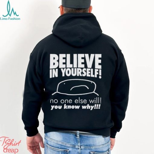 Believe in yourself no one else will you know why shirt