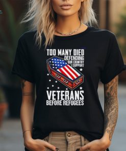 Best Too many died defending our country i support veterans before refugees shirt