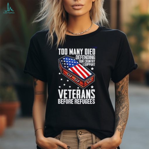 Best Too many died defending our country i support veterans before refugees shirt
