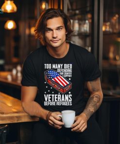 Best Too many died defending our country i support veterans before refugees shirt