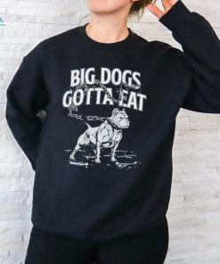 Big dogs gotta eat bulldog shirt