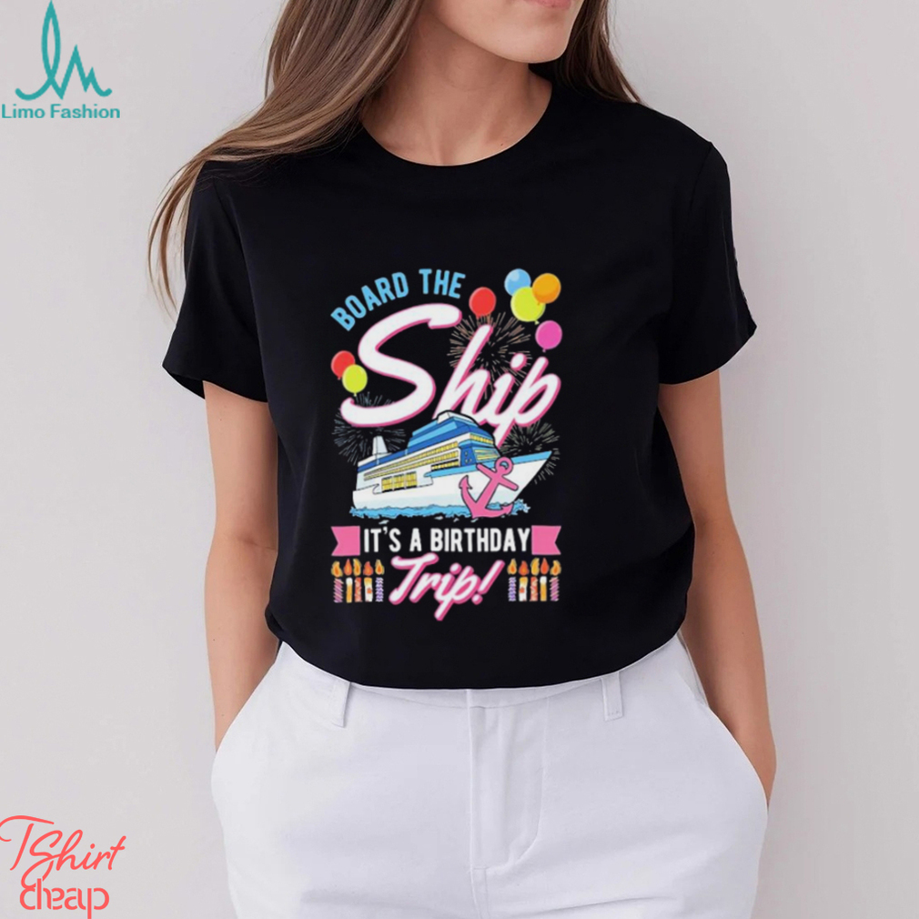Board The Ship ItS A Birthday Trip Cruise Cruising Vacation Shirt Board The Ship ItS A Birthday Trip Cruise Cruising Vacation Shirt