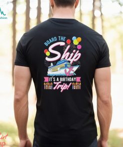 Board The Ship ItS A Birthday Trip Cruise Cruising Vacation Shirt