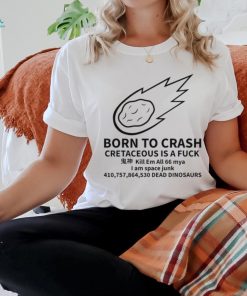 Born To Crash Cretaceous Is A Fuck Dinosaurs Shirt