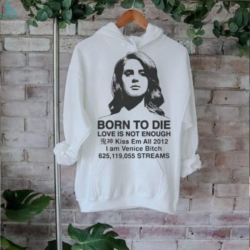 Born To Die Love Is Not Enough Kiss Em All 2012 shirt