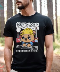 Born To Lock In Forced To Clock In Shirt