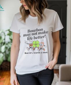 Bourbon may not make life better but it’s worth a shot shirt