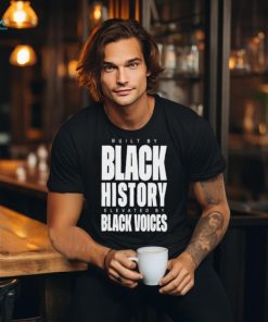 Built By Black History Elevated By Black Voices Shirt