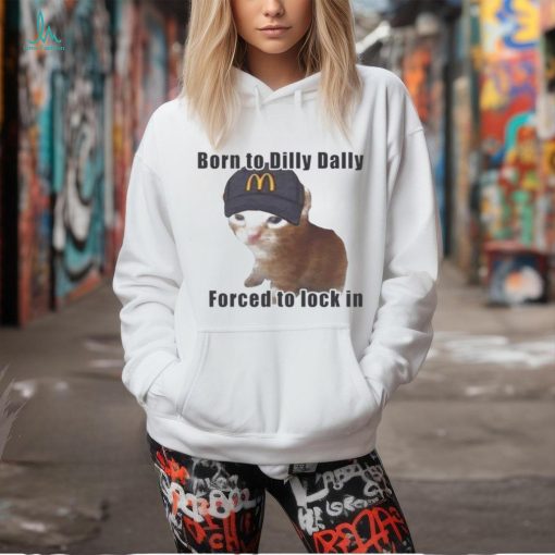 Cat Born To Dilly Dally Forced To Lock In Shirt