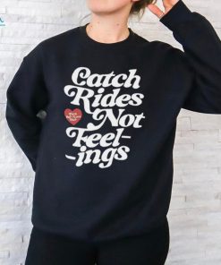 Catch rides not feelings shirt