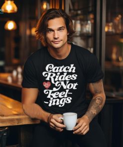 Catch rides not feelings shirt