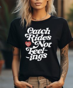 Catch rides not feelings shirt