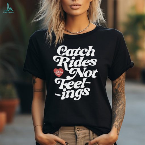 Catch rides not feelings shirt