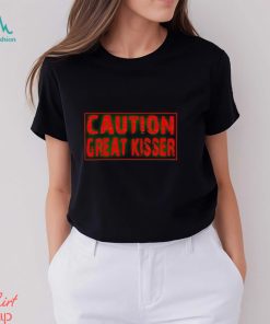 Caution Great Kisser shirt