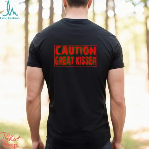 Caution Great Kisser shirt