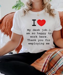 Clifford Carmichael I Love My Desk Job I Am So Happy To Work Here Thank You For Employing Me shirt